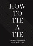 How to Tie a Tie - The Gentleman's Guide to the Perfect Knot